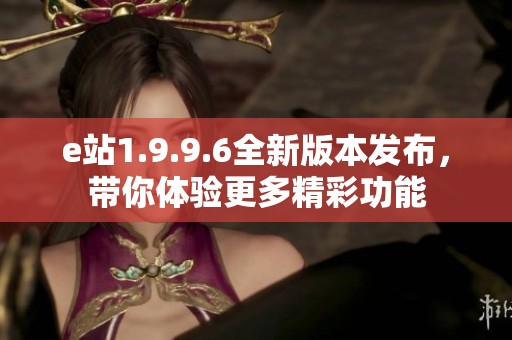 e站1.9.9.6全新版本发布，带你体验更多精彩功能