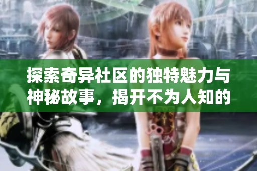 探索奇异社区的独特魅力与神秘故事，揭开不为人知的面纱