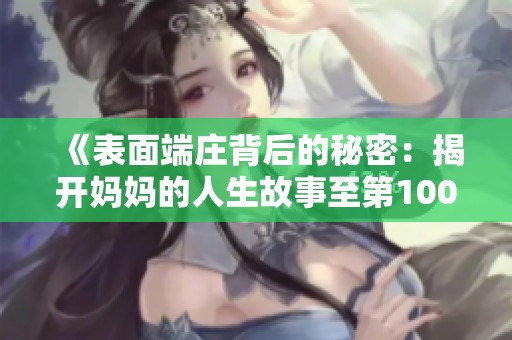 《表面端庄背后的秘密：揭开妈妈的人生故事至第100集》
