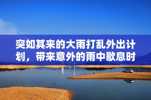 突如其来的大雨打乱外出计划，带来意外的雨中歇息时光