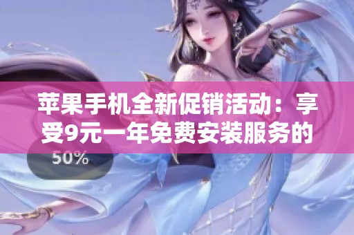 苹果手机全新促销活动：享受9元一年免费安装服务的机会