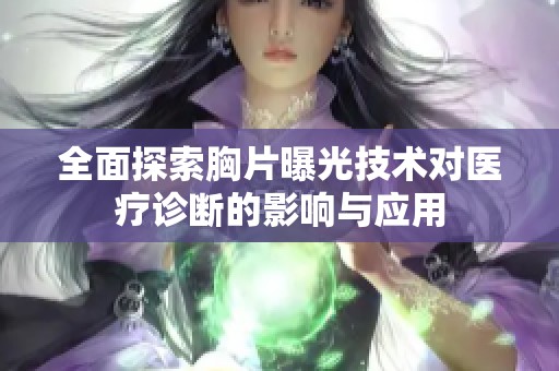 全面探索胸片曝光技术对医疗诊断的影响与应用