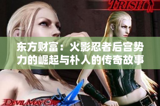 东方财富：火影忍者后宫势力的崛起与朴人的传奇故事