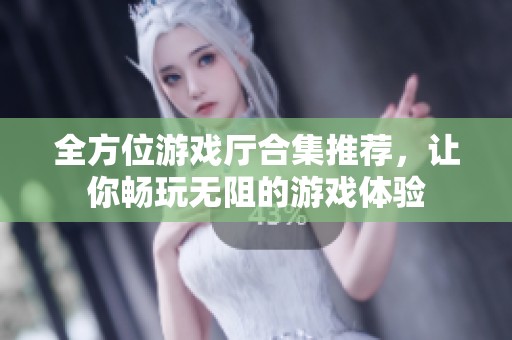 全方位游戏厅合集推荐，让你畅玩无阻的游戏体验