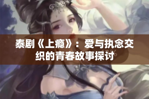 泰剧《上瘾》：爱与执念交织的青春故事探讨