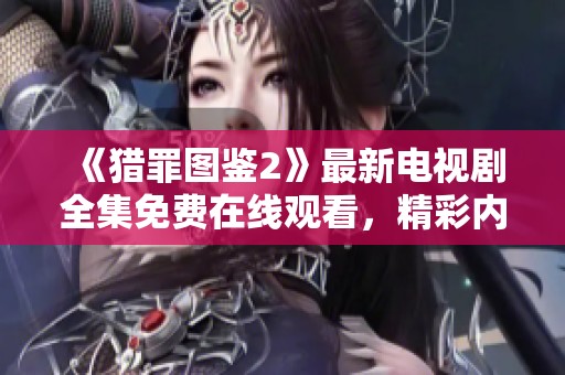 《猎罪图鉴2》最新电视剧全集免费在线观看，精彩内容不容错过
