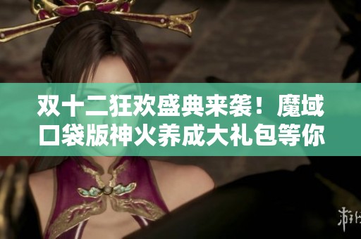 双十二狂欢盛典来袭！魔域口袋版神火养成大礼包等你来拿