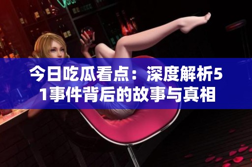 今日吃瓜看点：深度解析51事件背后的故事与真相
