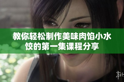 教你轻松制作美味肉馅小水饺的第一集课程分享