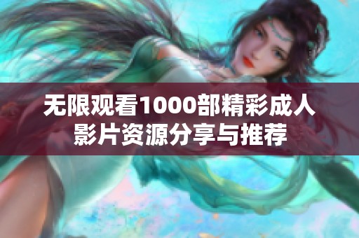 无限观看1000部精彩成人影片资源分享与推荐