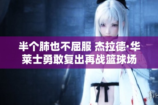 半个肺也不屈服 杰拉德·华莱士勇敢复出再战篮球场
