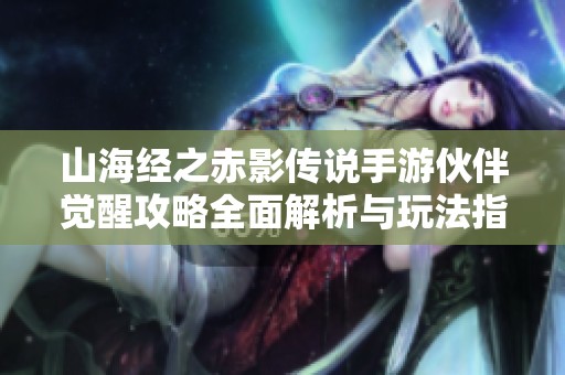 山海经之赤影传说手游伙伴觉醒攻略全面解析与玩法指导