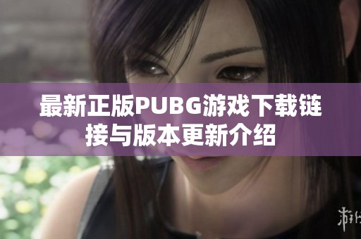 最新正版PUBG游戏下载链接与版本更新介绍