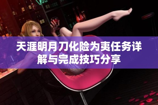 天涯明月刀化险为夷任务详解与完成技巧分享