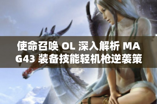 使命召唤 OL 深入解析 MAG43 装备技能轻机枪逆袭策略