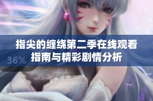 指尖的缠绕第二季在线观看指南与精彩剧情分析