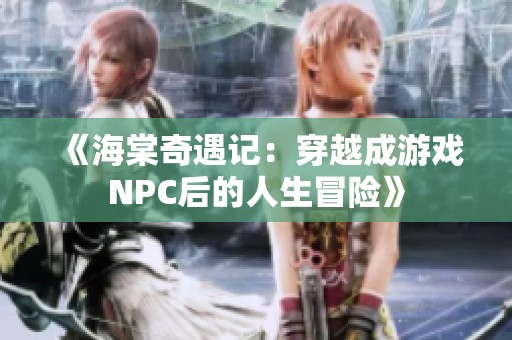 《海棠奇遇记：穿越成游戏NPC后的人生冒险》
