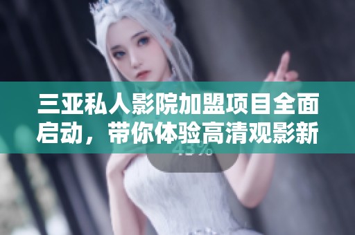 三亚私人影院加盟项目全面启动，带你体验高清观影新时尚