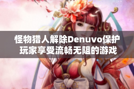 怪物猎人解除Denuvo保护 玩家享受流畅无阻的游戏体验