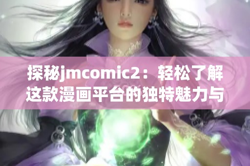 探秘jmcomic2：轻松了解这款漫画平台的独特魅力与精彩内容