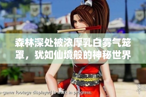 森林深处被浓厚乳白雾气笼罩，犹如仙境般的神秘世界