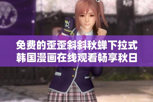 免费的歪歪斜斜秋蝉下拉式韩国漫画在线观看畅享秋日故事
