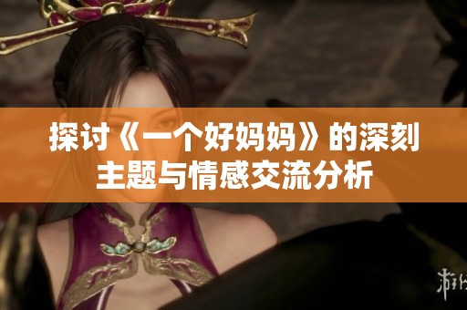 探讨《一个好妈妈》的深刻主题与情感交流分析