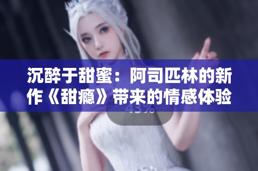 沉醉于甜蜜：阿司匹林的新作《甜瘾》带来的情感体验