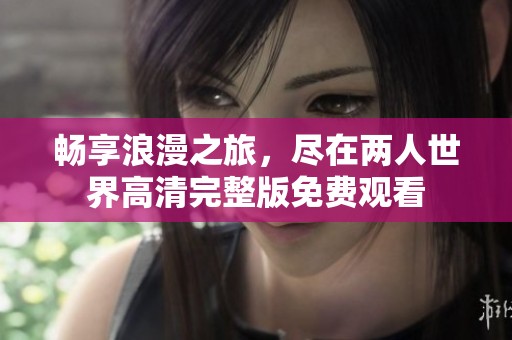 畅享浪漫之旅，尽在两人世界高清完整版免费观看