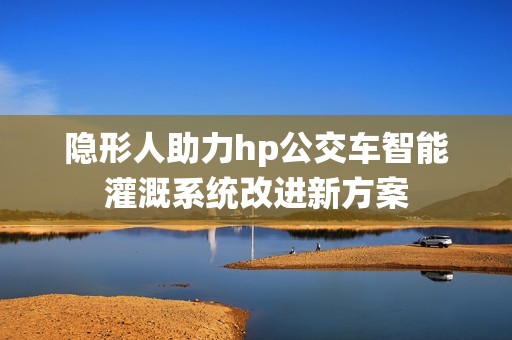 隐形人助力hp公交车智能灌溉系统改进新方案