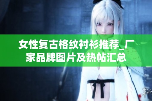 女性复古格纹衬衫推荐_厂家品牌图片及热帖汇总
