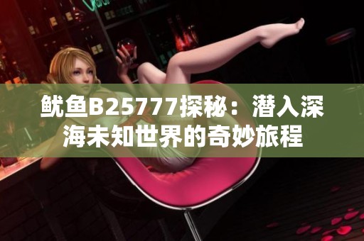 鱿鱼B25777探秘：潜入深海未知世界的奇妙旅程