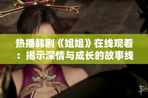 热播韩剧《姐姐》在线观看：揭示深情与成长的故事线