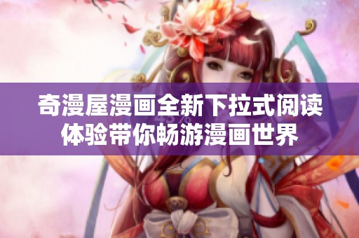 奇漫屋漫画全新下拉式阅读体验带你畅游漫画世界