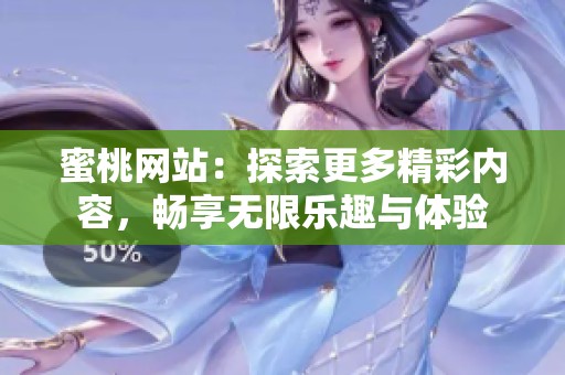 蜜桃网站：探索更多精彩内容，畅享无限乐趣与体验
