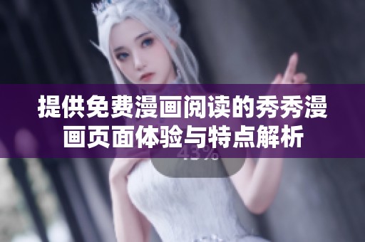 提供免费漫画阅读的秀秀漫画页面体验与特点解析