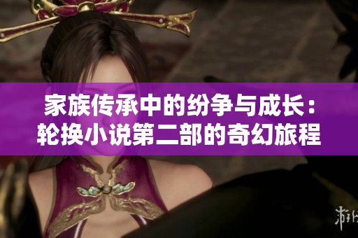 家族传承中的纷争与成长：轮换小说第二部的奇幻旅程