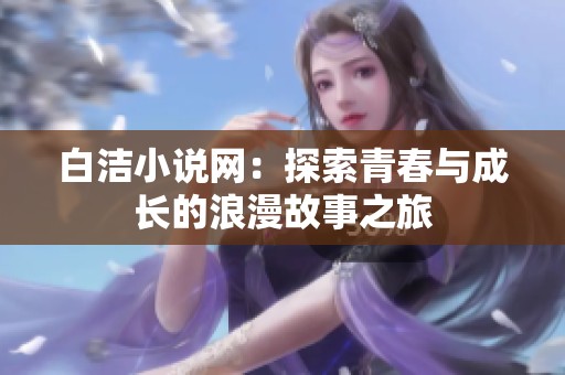 白洁小说网：探索青春与成长的浪漫故事之旅