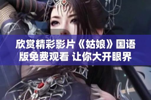 欣赏精彩影片《姑娘》国语版免费观看 让你大开眼界