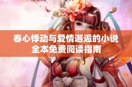 春心悸动与爱情邂逅的小说全本免费阅读指南