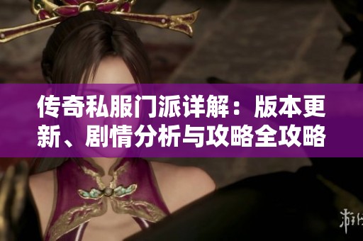 传奇私服门派详解：版本更新、剧情分析与攻略全攻略分享