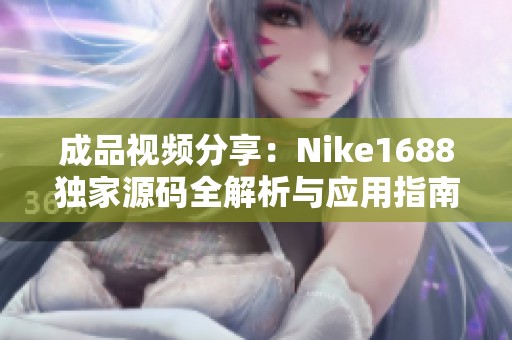 成品视频分享：Nike1688独家源码全解析与应用指南