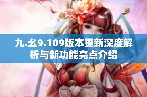 九.幺9.109版本更新深度解析与新功能亮点介绍