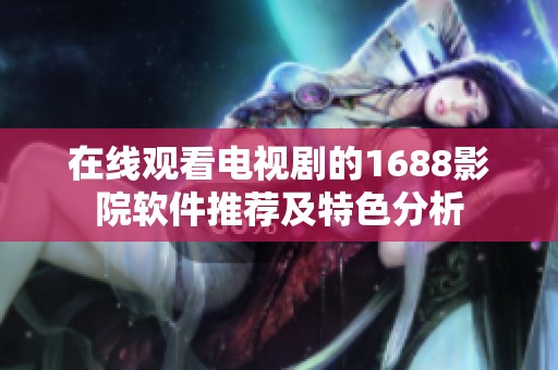 在线观看电视剧的1688影院软件推荐及特色分析