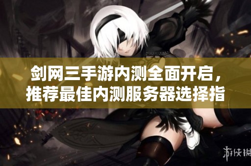 剑网三手游内测全面开启，推荐最佳内测服务器选择指南