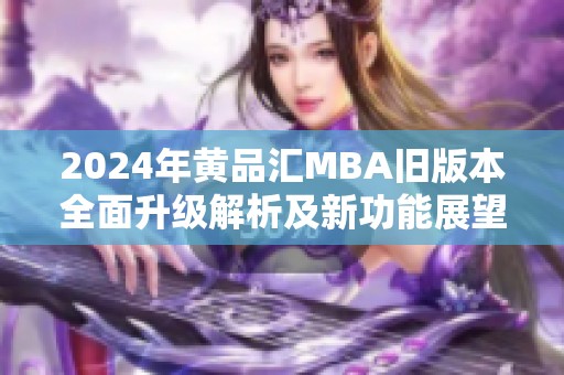 2024年黄品汇MBA旧版本全面升级解析及新功能展望