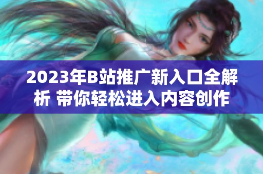 2023年B站推广新入口全解析 带你轻松进入内容创作世界