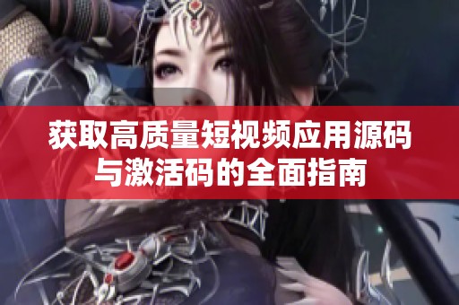 获取高质量短视频应用源码与激活码的全面指南