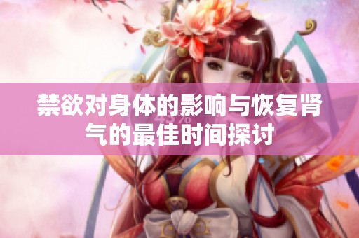 禁欲对身体的影响与恢复肾气的最佳时间探讨