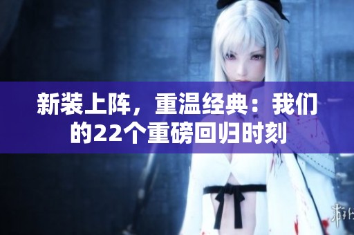 新装上阵，重温经典：我们的22个重磅回归时刻
